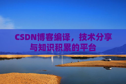 CSDN博客编译，技术分享与知识积累的平台